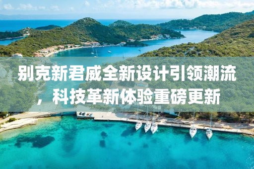 別克新君威全新設計引領潮流，科技革新體驗重磅更新