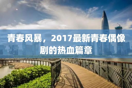 青春風暴，2017最新青春偶像劇的熱血篇章