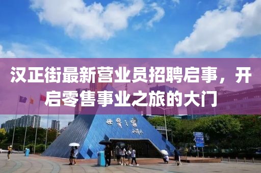 漢正街最新營業(yè)員招聘啟事，開啟零售事業(yè)之旅的大門