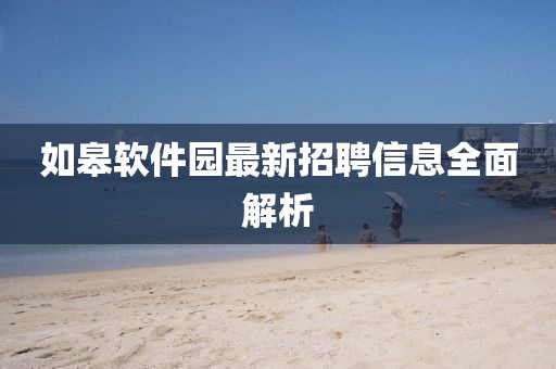 如皋軟件園最新招聘信息全面解析
