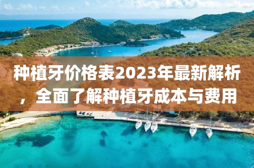 種植牙價格表2023年最新解析，全面了解種植牙成本與費用