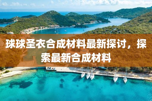 球球圣衣合成材料最新探討，探索最新合成材料