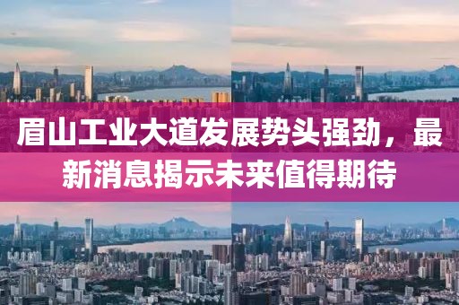 眉山工業(yè)大道發(fā)展勢頭強(qiáng)勁，最新消息揭示未來值得期待