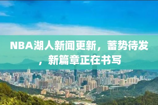 NBA湖人新聞更新，蓄勢(shì)待發(fā)，新篇章正在書寫