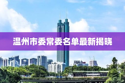 溫州市委常委名單最新揭曉