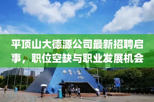 平頂山大德源公司最新招聘啟事，職位空缺與職業(yè)發(fā)展機會