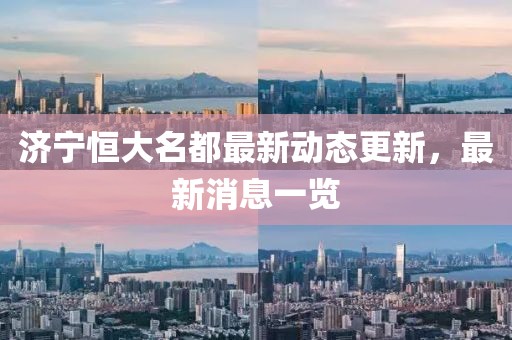 濟(jì)寧恒大名都最新動(dòng)態(tài)更新，最新消息一覽