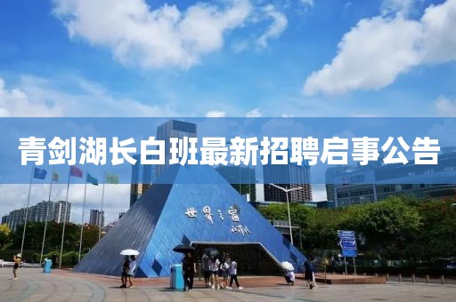 青劍湖長白班最新招聘啟事公告