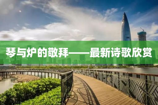 琴與爐的敬拜——最新詩(shī)歌欣賞