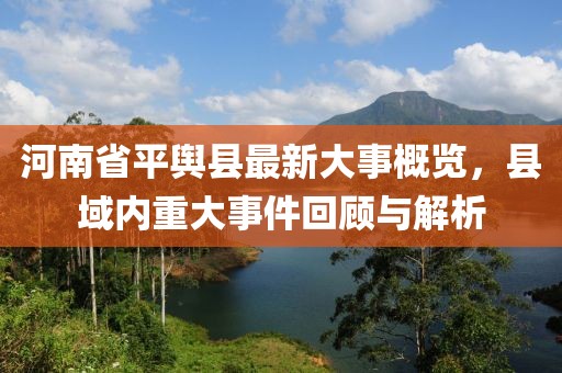 河南省平輿縣最新大事概覽，縣域內(nèi)重大事件回顧與解析
